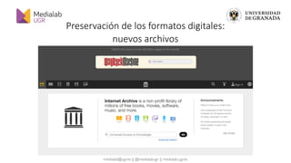 medialab@ugr.es || @medialabugr || medialab.ugr.es
Preservación de los formatos digitales:
nuevos archivos
 