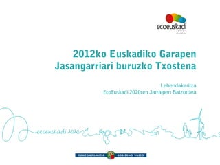 2012ko Euskadiko Garapen
Jasangarriari buruzko Txostena
                                  Lehendakaritza
          EcoEuskadi 2020ren Jarraipen Batzordea
 