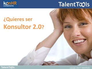 ¿Quieres ser
Konsultor 2.0?




                 copyright 2011 ® TalentTools
 