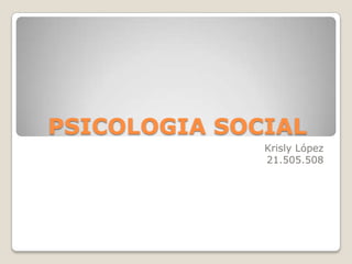PSICOLOGIA SOCIAL
Krisly López
21.505.508
 