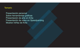 Temario
■Presentación personal
■Sobre herramientas gráficas
■Presentación de arte en Krita
■Presentación de video en Speedpainting
■Mostrar intrfaz de Krita
 