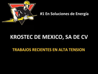 #1 
En 
Soluciones 
de 
Energía 
KROSTEC 
DE 
MEXICO, 
SA 
DE 
CV 
TRABAJOS 
RECIENTES 
EN 
ALTA 
TENSION 
 