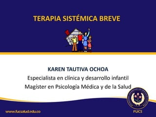 TERAPIA SISTÉMICA BREVE

KAREN TAUTIVA OCHOA
Especialista en clínica y desarrollo infantil
Magíster en Psicología Médica y de la Salud

 