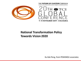 Ku Kok Peng, from PEMANDU associates
National Transformation Policy
Towards Vision 2020
 