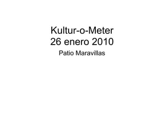 Kultur-o-Meter
26 enero 2010
 Patio Maravillas
 