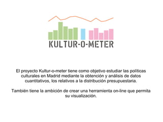 El proyecto Kultur-o-meter tiene como objetivo estudiar las políticas
     culturales en Madrid mediante la obtención y an...