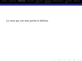 Resumen Introducci´on Deﬁniciones limitaciones Aplicaciones Resultados e implementaciones conclusiones Referncias
La recta que une esos puntos la deﬁmos:
 