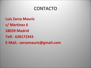 CONTACTO Luis Zarza Mauriz c/ Martínez 6 28039 Madrid Telf.- 628172343 E-Mail.- zarzamauriz@gmail.com 