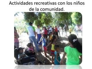 Actividades recreativas con los niños
de la comunidad.
 