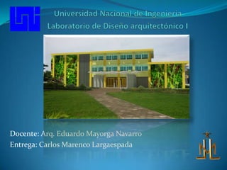 Universidad Nacional de Ingenieria Laboratorio de Diseño arquitectónico I Docente: Arq. Eduardo Mayorga Navarro Entrega: Carlos Marenco Largaespada 