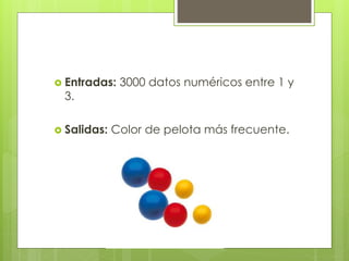  Entradas: 3000 datos numéricos entre 1 y
3.
 Salidas: Color de pelota más frecuente.
 