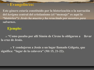 - Evangelio/co:
Este género estaría constituido por la historización o la narración
del kerigma central del cristianismo (...