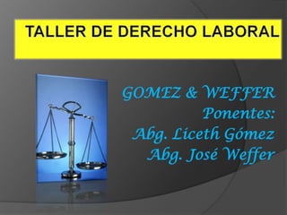 GOMEZ & WEFFER
Ponentes:
Abg. Liceth Gómez
Abg. José Weffer

 