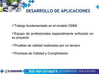 DESARROLLO DE APLICACIONES    Trabajo fundamentado en el modelo CMMI Equipo de profesionales especialmente enfocado en su proyecto Pruebas de calidad realizadas por un tercero   Promesa de Calidad y Cumplimiento   