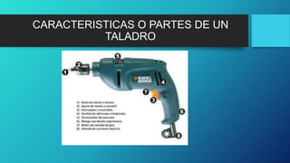CARACTERISTICAS O PARTES DE UN
TALADRO
 