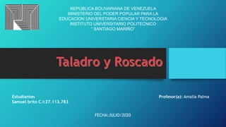 REPUBLICA BOLIVARIANA DE VENEZUELA
MINISTERIO DEL PODER POPULAR PARA LA
EDUCACION UNIVERSTARIA CIENCIA Y TECNOLOGIA
INSTITUTO UNIVERSITARIO POLITECNICO
“ SANTIAGO MARIÑO”
FECHA:JULIO/2020
Estudiantes Profesor(a): Amalia Palma
Samuel brito C.I:27.113.783
 