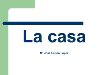 La casa
 Mª José Lobón López
 