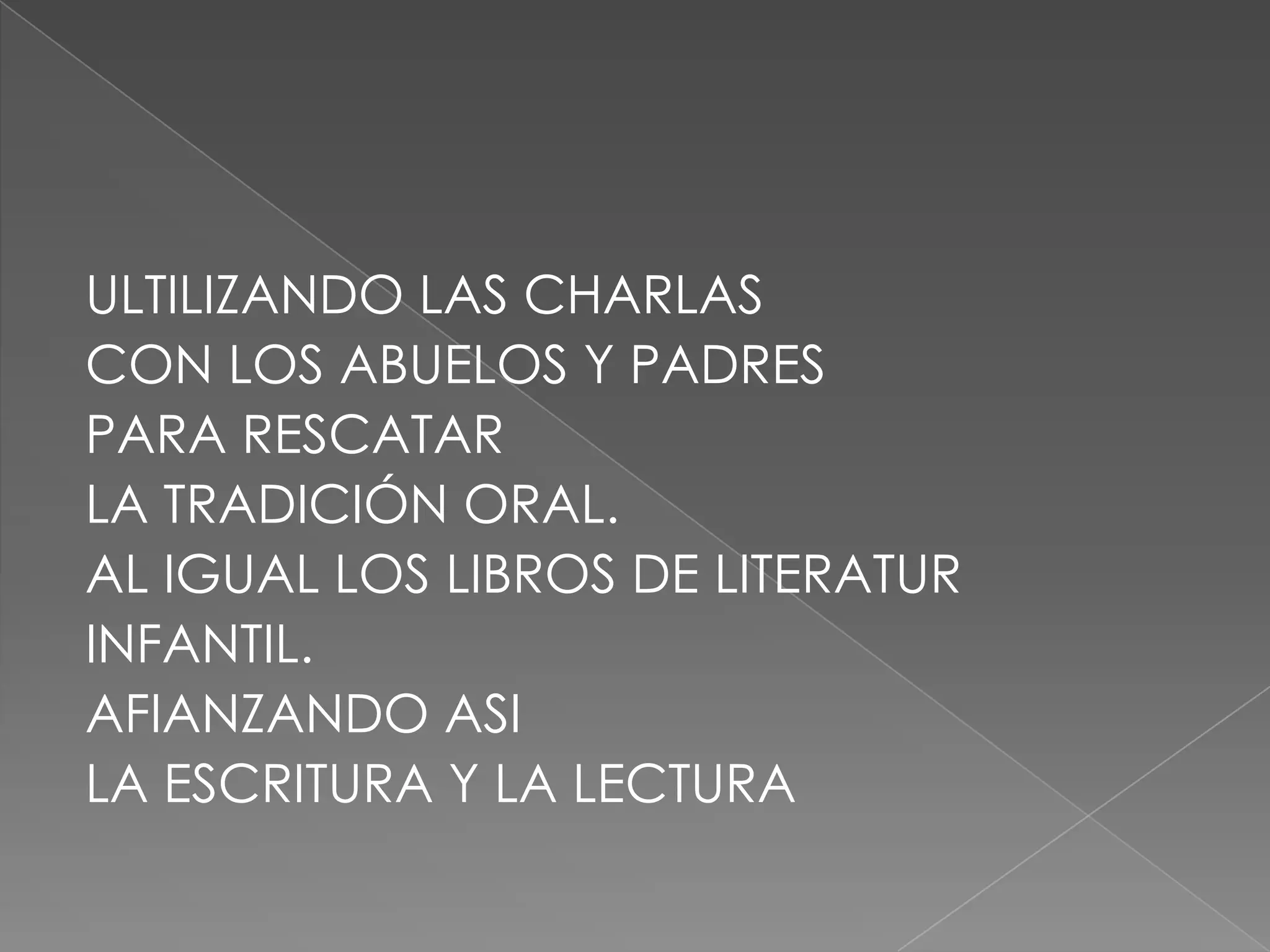 ULTILIZANDO LAS CHARLAS CON LOS ABUELOS Y PADRES PARA RESCATAR LA TRADICIÓN ORAL.AL IGUAL LOS LIBROS DE LITERATURINFANTIL.AFIANZANDO ASI LA ESCRITURA Y LA LECTURA 