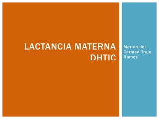 LACTANCIA MATERNA    Marien del
                     Carmen Trejo
             DHTIC   Ramos
 
