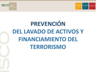 PREVENCIÓN
DEL LAVADO DE ACTIVOS Y
FINANCIAMIENTO DEL
TERRORISMO
 