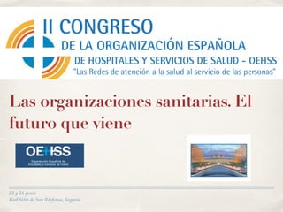 23 y 24 junio
Real Sitio de San Ildefonso, Segovia
Las organizaciones sanitarias. El
futuro que viene
 