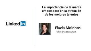 Flavia Moinhos
Talent Brand Consultant
La importancia de la marca
empleadora en la atracción
de los mejores talentos
 