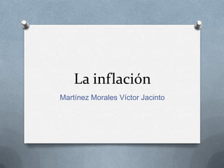 La inflación
Martínez Morales Víctor Jacinto
 