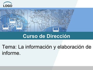 LOGO
Curso de Dirección
Tema: La información y elaboración de
informe.
 
