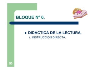 BLOQUE Nº 6.


           DIDÁCTICA DE LA LECTURA.
            1.   INSTRUCCIÓN DIRECTA.




50
 
