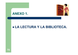 ANEXO 1.


      LA   LECTURA Y LA BIBLIOTECA.




70
 