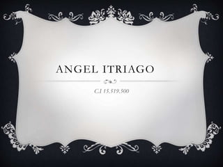 ANGEL ITRIAGO 
C.I 15.519.500 
 