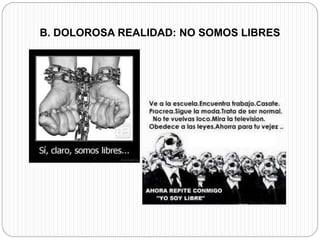 B. DOLOROSA REALIDAD: NO SOMOS LIBRES 
 