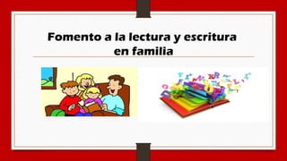 Fomento a la lectura y escritura
en familia
 