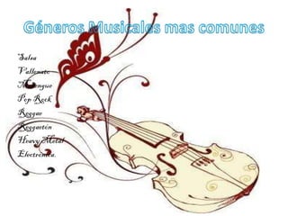 Salsa
Vallenato
Merengue
Pop Rock
Reggae
Reggaetón
Heavy Metal
Electrónica.
 