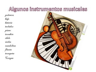guitarra
bajo
batería
teclados
piano
trombón
chelo
violín
mandolina
flauta
trompeta
Congas
 