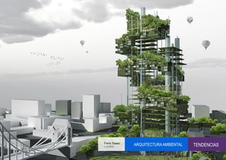 Farm Tower
Londres
             ARQUITECTURA AMBIENTAL   TENDENCIAS
 