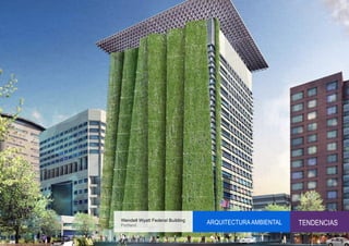 Wendell Wyatt Federal Building
Portland
                                 ARQUITECTURA AMBIENTAL   TENDENCIAS
 