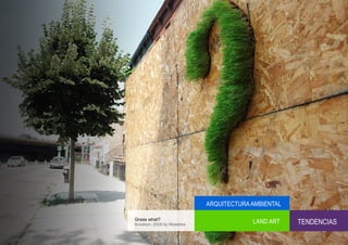 ARQUITECTURA AMBIENTAL

Grass what?
Brooklyn, 2008 by Mosstika
                                          LAND ART    TENDENCIAS
 