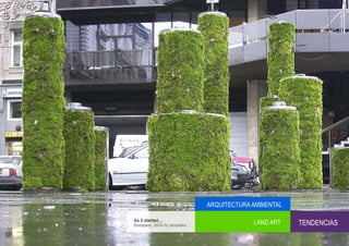 ARQUITECTURA AMBIENTAL

As it started...
Budapest, 2004 by Mosstika
                                          LAND ART    TENDENCIAS
 