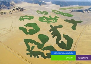 ARQUITECTURA AMBIENTAL

             LAND ART    TENDENCIAS
 
