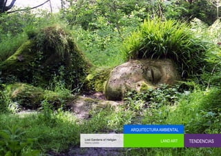 ARQUITECTURA AMBIENTAL

Lost Gardens of Heligan
Reino Unido
                                       LAND ART    TENDENCIAS
 
