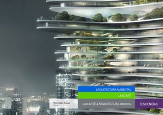 ARQUITECTURA AMBIENTAL
                                            LAND ART

The Urban Forest
China
                   LAND ARTE & ARQUITECTURA AMBIENTAL   TENDENCIAS
 
