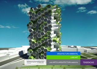 ARQUITECTURA AMBIENTAL
                                                          LAND ART

Beehive-Inspired Vertical Farm
Londres
                                 LAND ARTE & ARQUITECTURA AMBIENTAL   TENDENCIAS
 