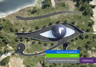 ARQUITECTURA AMBIENTAL
                         LAND ART

LAND ARTE & ARQUITECTURA AMBIENTAL   TENDENCIAS
 