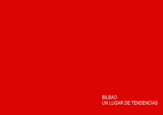 BILBAO
UN LUGAR DE TENDENCIAS
 
