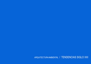 ARQUITECTURA AMBIENTAL   / TENDENCIAS SIGLO XXI
 