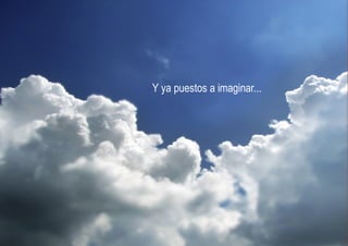 Y ya puestos a imaginar...
 