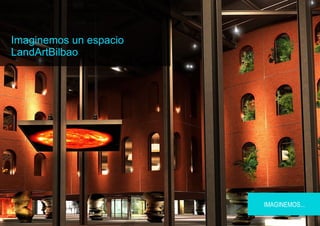Imaginemos un espacio
LandArtBilbao




                        IMAGINEMOS...
 