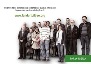 Un proyecto de personas para personas que busca la implicación
             de personas, que busca tu implicación

            www.landartbilbao.org
 