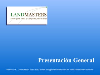 Presentación General
México D.F. Conmutador: 5557-4260 e-mail: info@landmasters.com.mx www.landmasters.com.mx
 